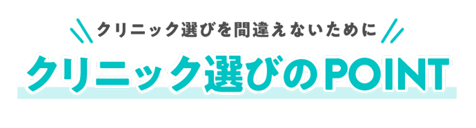 クリニック選びを間違えないために
                    クリニック選びのPoint